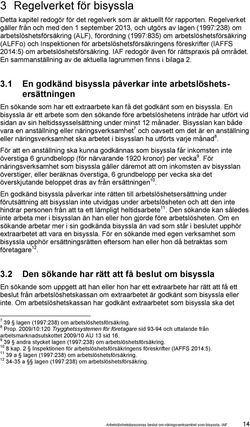 arbetslöshetsförsäkringens föreskrifter (IAFFS 2014:5) om arbetslöshetsförsäkring. IAF redogör även för rättspraxis på området. En sammanställning av de aktuella lagrummen finns i bilaga 2. 3.