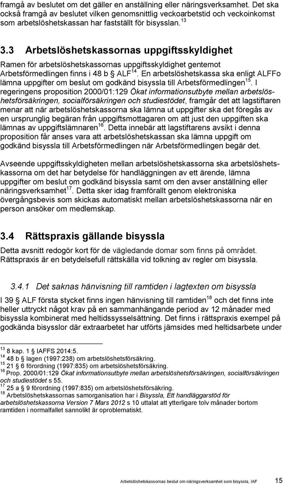 3 Arbetslöshetskassornas uppgiftsskyldighet Ramen för arbetslöshetskassornas uppgiftsskyldighet gentemot Arbetsförmedlingen finns i 48 b ALF 14.