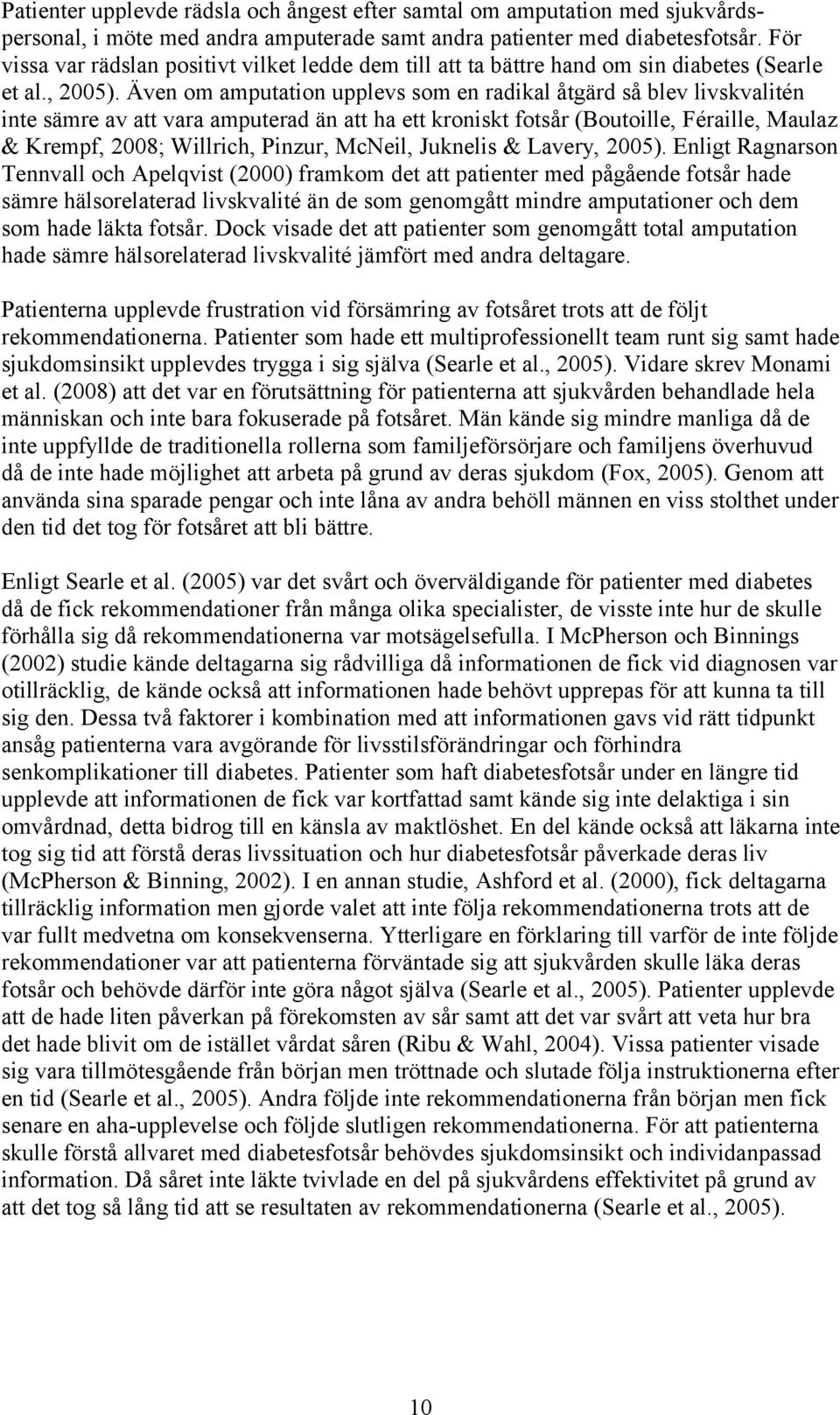 Även om amputation upplevs som en radikal åtgärd så blev livskvalitén inte sämre av att vara amputerad än att ha ett kroniskt fotsår (Boutoille, Féraille, Maulaz & Krempf, 2008; Willrich, Pinzur,