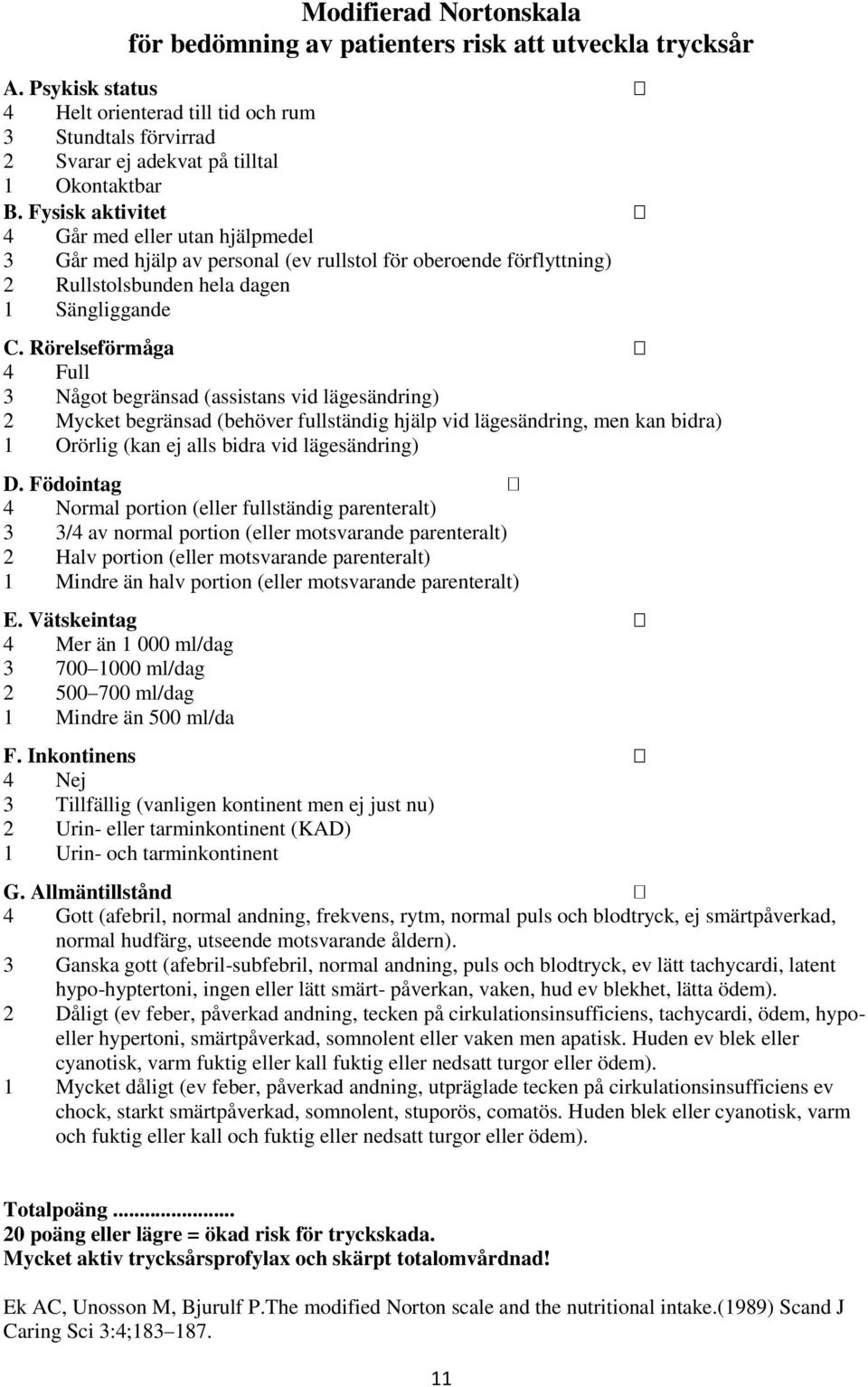 Rörelseförmåga 4 Full 3 Något begränsad (assistans vid lägesändring) 2 Mycket begränsad (behöver fullständig hjälp vid lägesändring, men kan bidra) 1 Orörlig (kan ej alls bidra vid lägesändring) D.