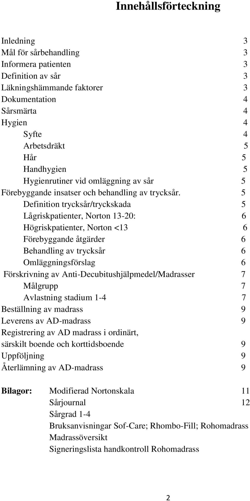 5 Definition trycksår/tryckskada 5 Lågriskpatienter, Norton 13-20: 6 Högriskpatienter, Norton <13 6 Förebyggande åtgärder 6 Behandling av trycksår 6 Omläggningsförslag 6 Förskrivning av