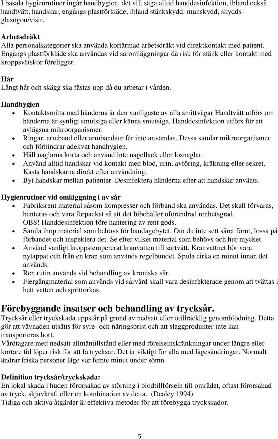 Engångs plastförkläde ska användas vid såromläggningar då risk för stänk eller kontakt med kroppsvätskor föreligger. Hår Långt hår och skägg ska fästas upp då du arbetar i vården.