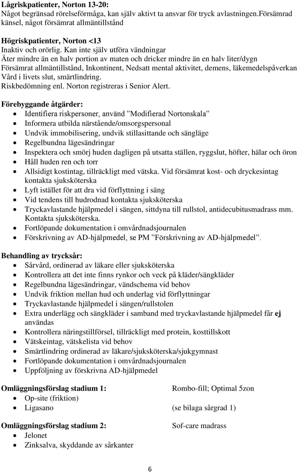 Kan inte själv utföra vändningar Äter mindre än en halv portion av maten och dricker mindre än en halv liter/dygn Försämrat allmäntillstånd, Inkontinent, Nedsatt mental aktivitet, demens,