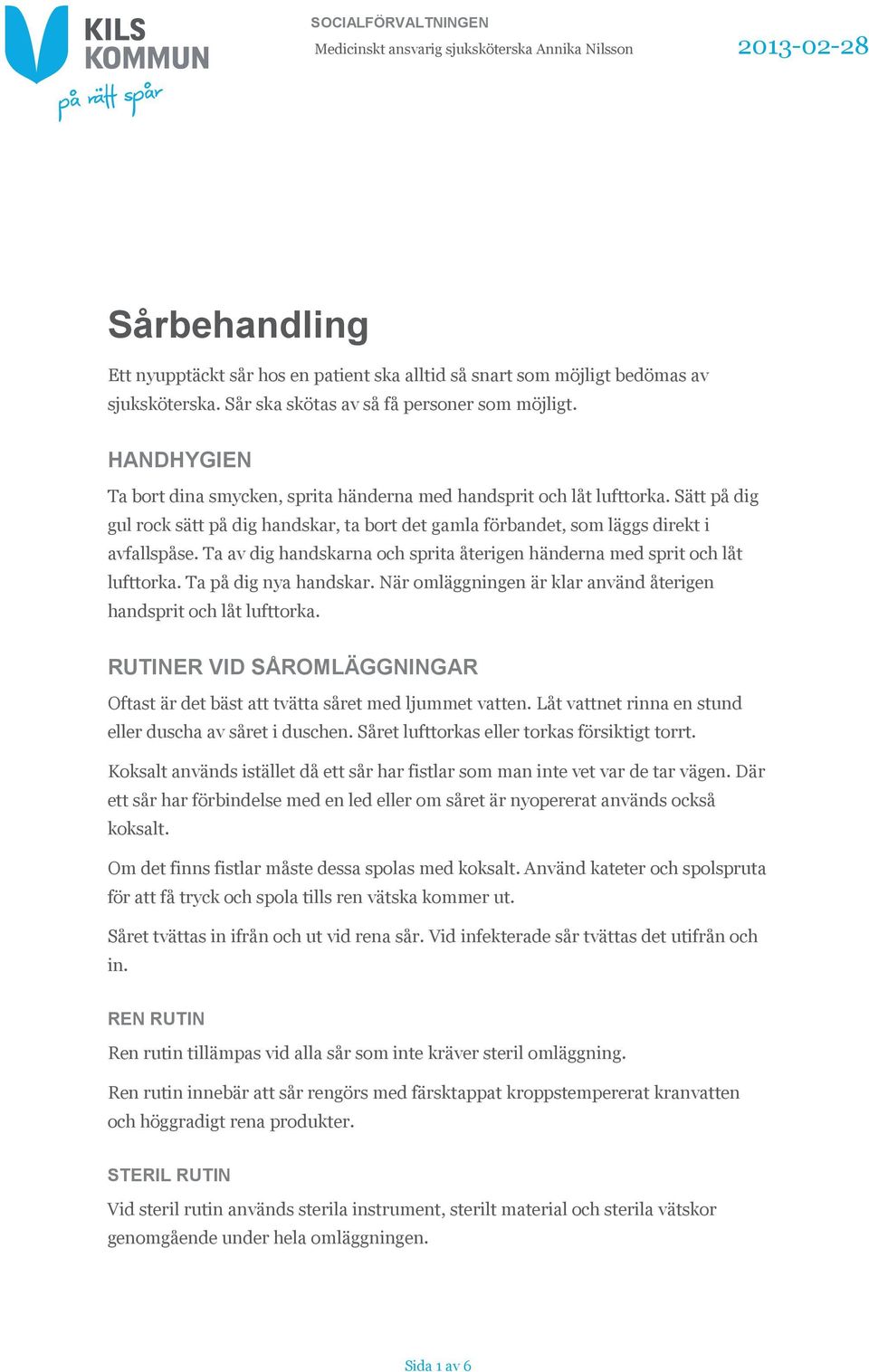 Sätt på dig gul rock sätt på dig handskar, ta bort det gamla förbandet, som läggs direkt i avfallspåse. Ta av dig handskarna och sprita återigen händerna med sprit och låt lufttorka.