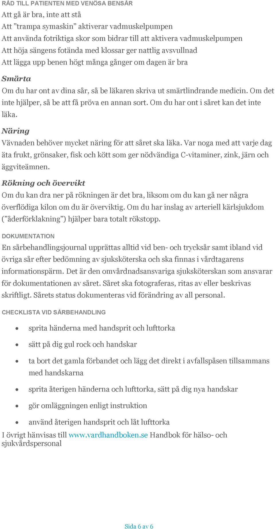 Om det inte hjälper, så be att få pröva en annan sort. Om du har ont i såret kan det inte läka. Näring Vävnaden behöver mycket näring för att såret ska läka.