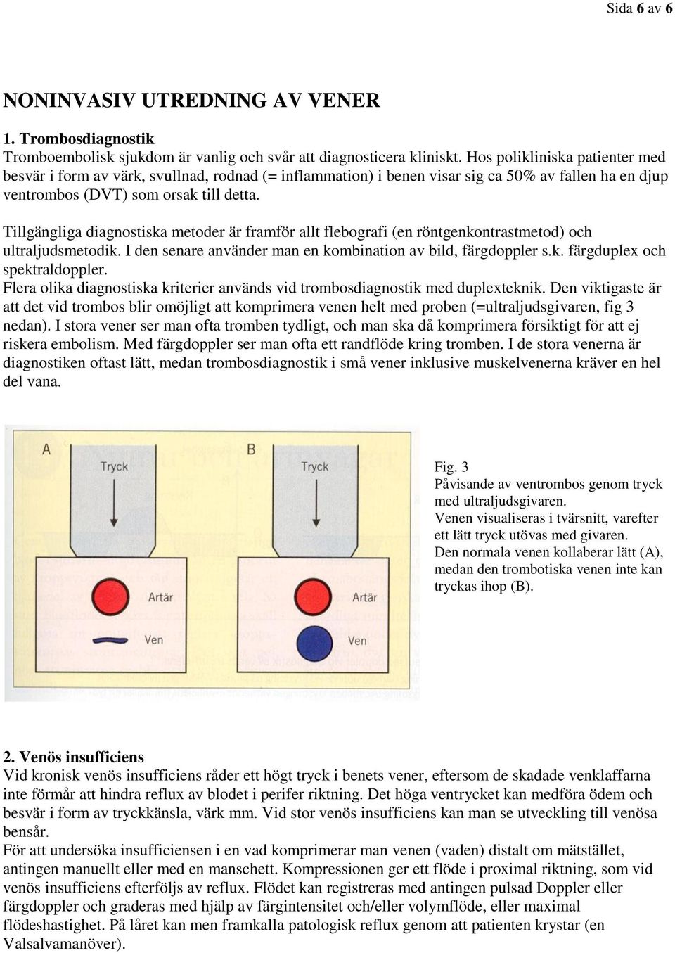 Tillgängliga diagnostiska metoder är framför allt flebografi (en röntgenkontrastmetod) och ultraljudsmetodik. I den senare använder man en kombination av bild, färgdoppler s.k. färgduplex och spektraldoppler.