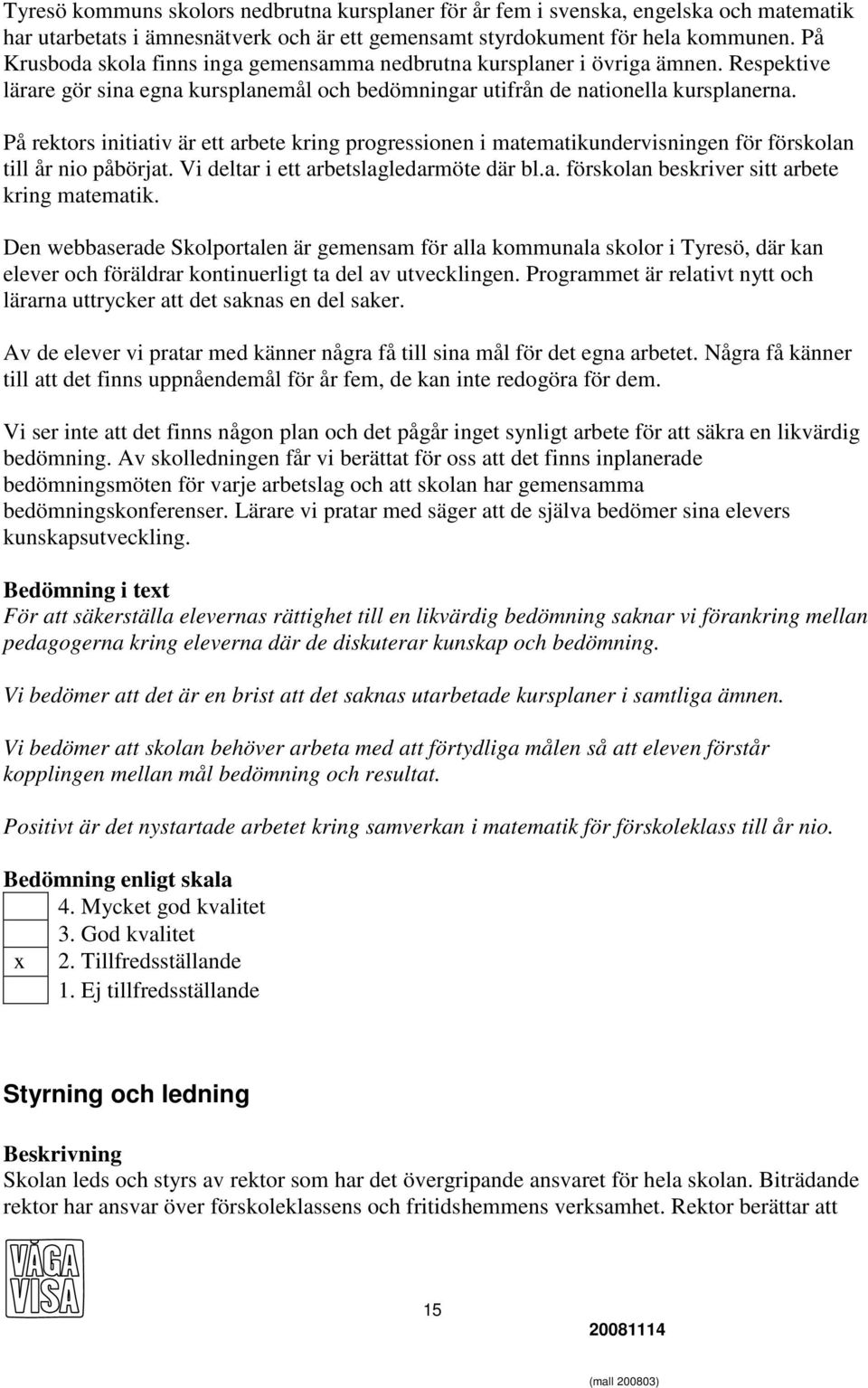 På rektors initiativ är ett arbete kring progressionen i matematikundervisningen för förskolan till år nio påbörjat. Vi deltar i ett arbetslagledarmöte där bl.a. förskolan beskriver sitt arbete kring matematik.