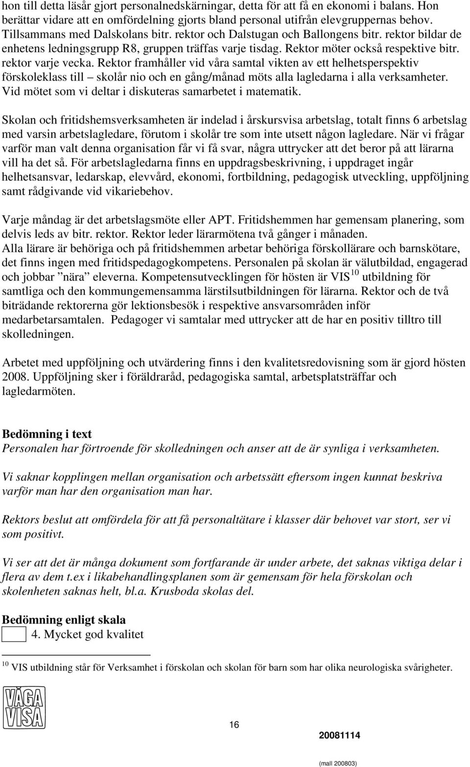 rektor varje vecka. Rektor framhåller vid våra samtal vikten av ett helhetsperspektiv förskoleklass till skolår nio och en gång/månad möts alla lagledarna i alla verksamheter.