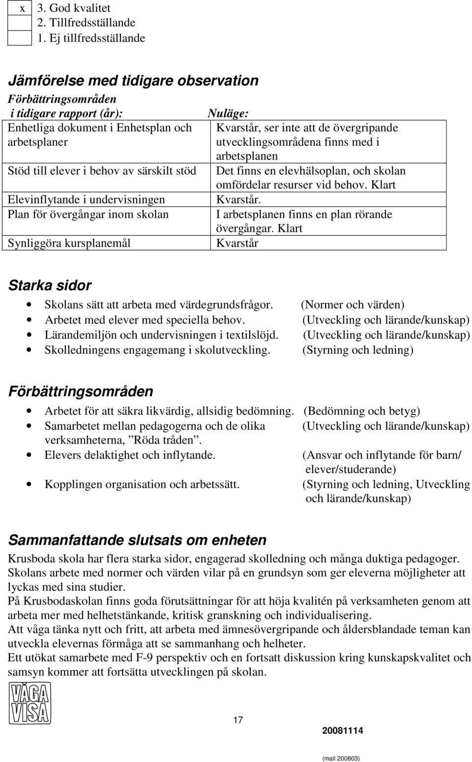 Elevinflytande i undervisningen Plan för övergångar inom skolan Synliggöra kursplanemål Nuläge: Kvarstår, ser inte att de övergripande utvecklingsområdena finns med i arbetsplanen Det finns en