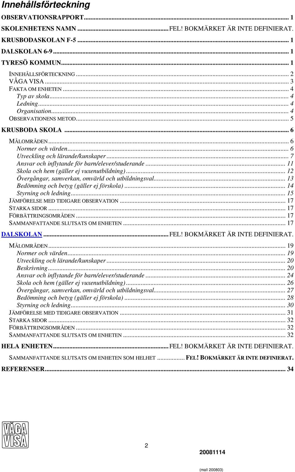 .. 7 Ansvar och inflytande för barn/elever/studerande... 11 Skola och hem (gäller ej vuxenutbildning)... 12 Övergångar, samverkan, omvärld och utbildningsval.