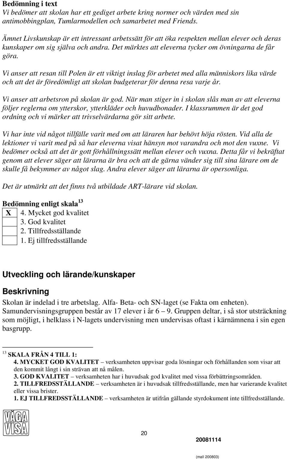 Vi anser att resan till Polen är ett viktigt inslag för arbetet med alla människors lika värde och att det är föredömligt att skolan budgeterar för denna resa varje år.