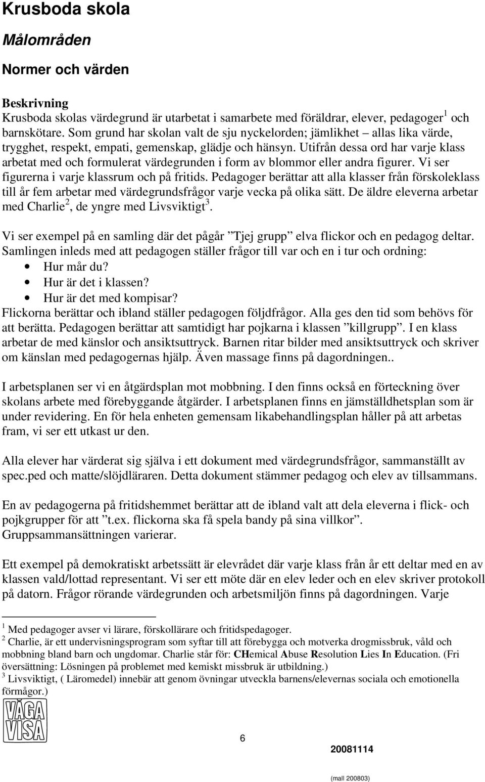 Utifrån dessa ord har varje klass arbetat med och formulerat värdegrunden i form av blommor eller andra figurer. Vi ser figurerna i varje klassrum och på fritids.