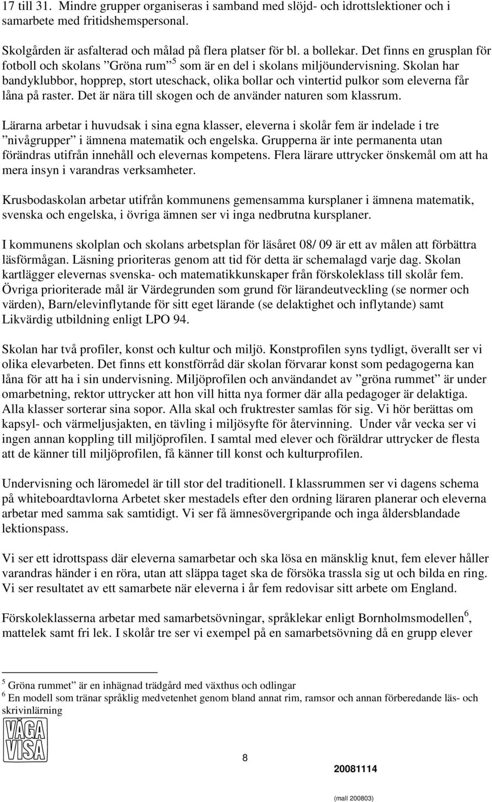 Skolan har bandyklubbor, hopprep, stort uteschack, olika bollar och vintertid pulkor som eleverna får låna på raster. Det är nära till skogen och de använder naturen som klassrum.