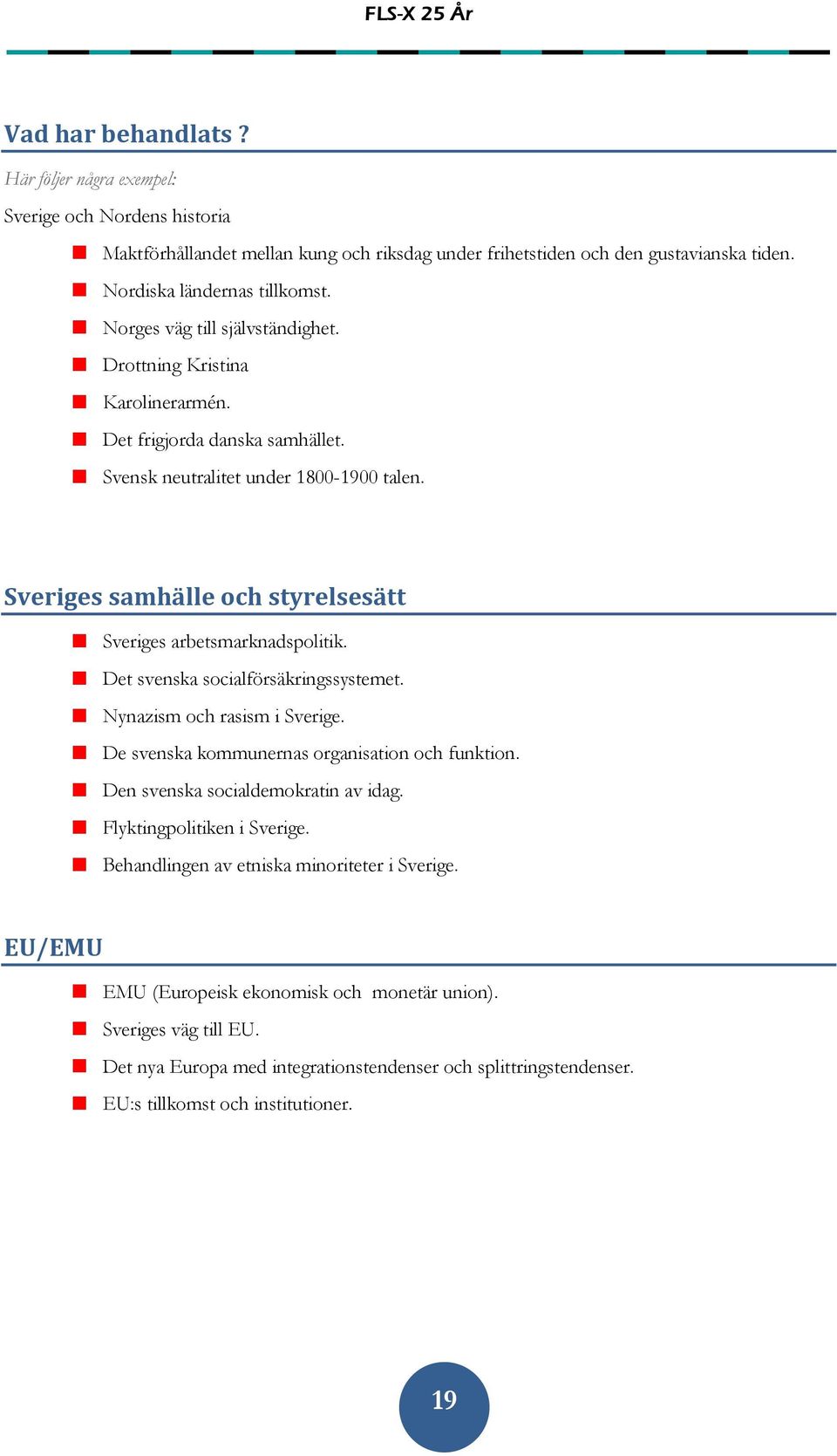 Sveriges samhälle och styrelsesätt Sveriges arbetsmarknadspolitik. Det svenska socialförsäkringssystemet. Nynazism och rasism i Sverige. De svenska kommunernas organisation och funktion.