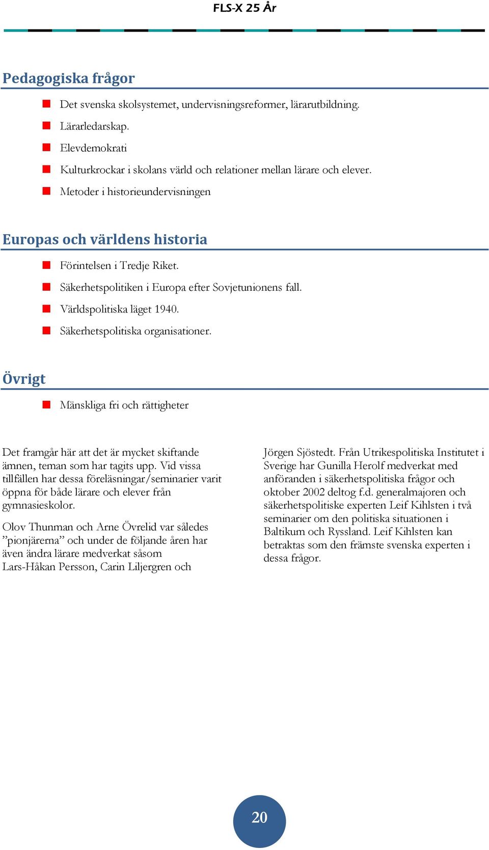 Säkerhetspolitiska organisationer. Övrigt Mänskliga fri och rättigheter Det framgår här att det är mycket skiftande ämnen, teman som har tagits upp.