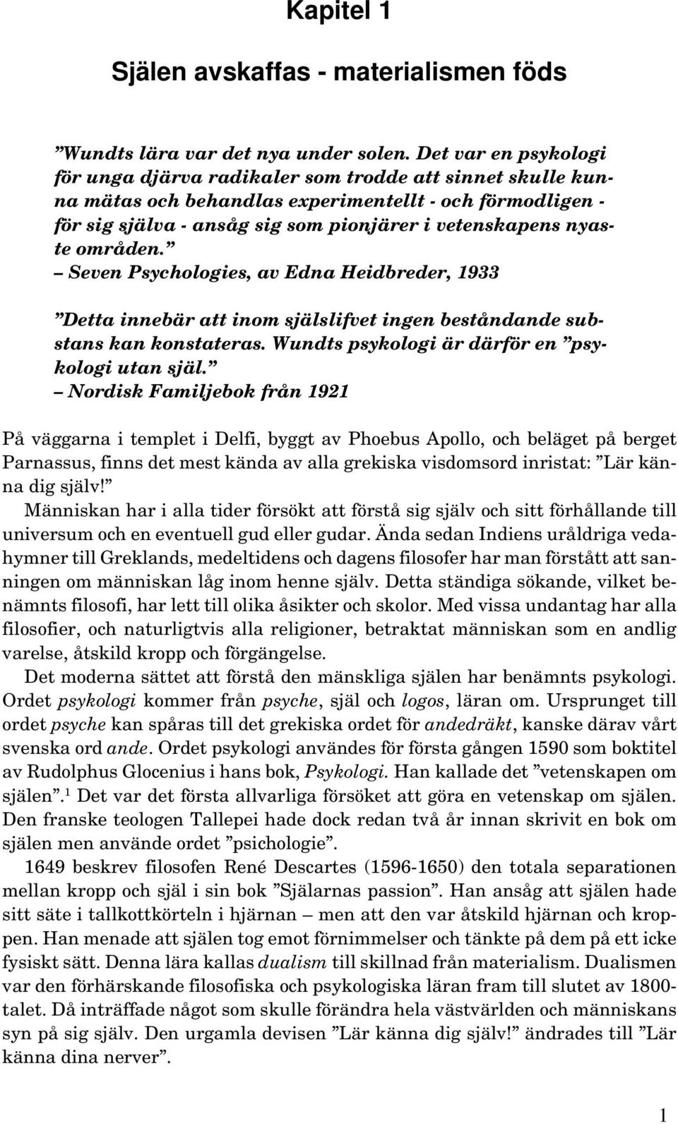 områden. Seven Psychologies, av Edna Heidbreder, 1933 Detta innebär att inom själslifvet ingen beståndande substans kan konstateras. Wundts psykologi är därför en psykologi utan själ.