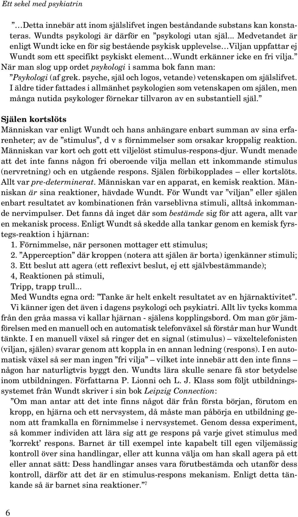 När man slog upp ordet psykologi i samma bok fann man: Psykologi (af grek. psyche, själ och logos, vetande) vetenskapen om själslifvet.