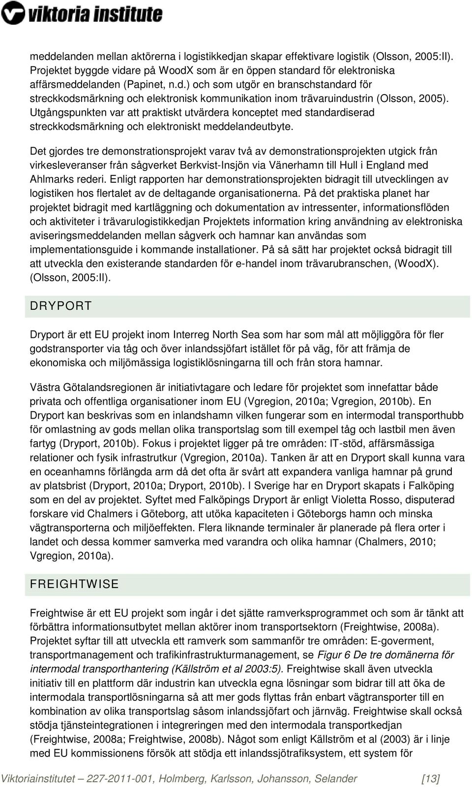 Det gjordes tre demonstrationsprojekt varav två av demonstrationsprojekten utgick från virkesleveranser från sågverket Berkvist-Insjön via Vänerhamn till Hull i England med Ahlmarks rederi.