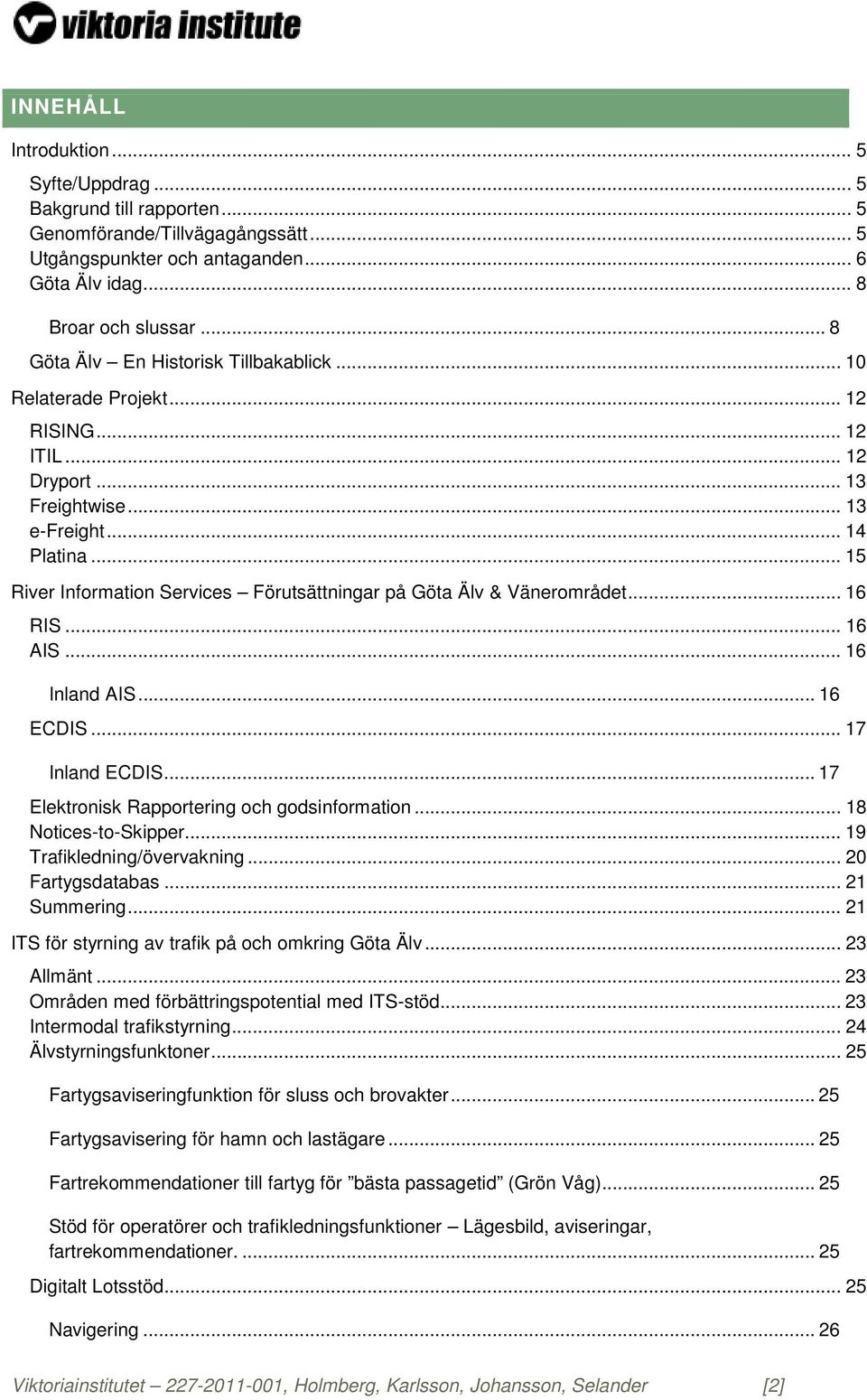 .. 15 River Information Services Förutsättningar på Göta Älv & Vänerområdet... 16 RIS... 16 AIS... 16 Inland AIS... 16 ECDIS... 17 Inland ECDIS... 17 Elektronisk Rapportering och godsinformation.