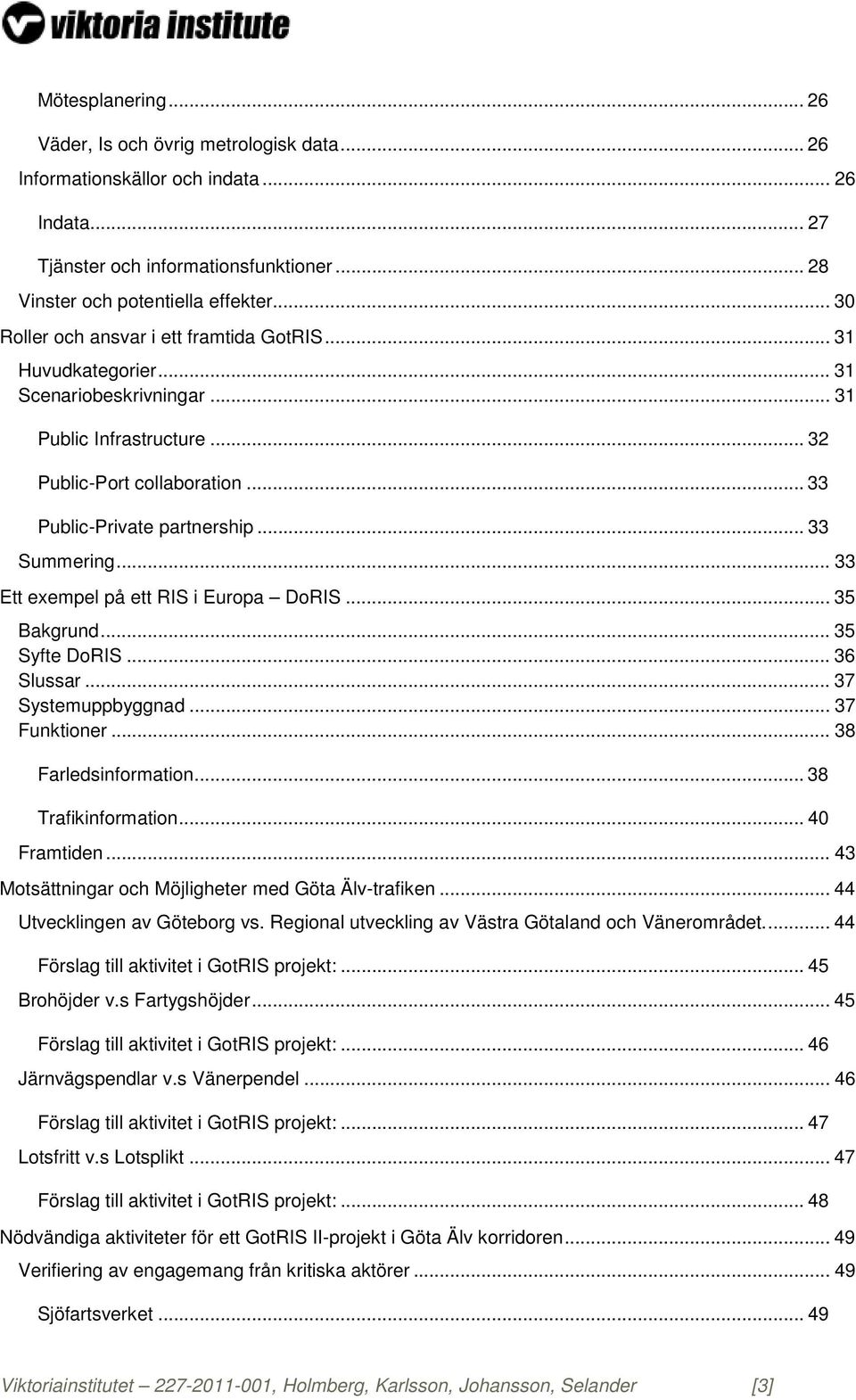 .. 33 Summering... 33 Ett exempel på ett RIS i Europa DoRIS... 35 Bakgrund... 35 Syfte DoRIS... 36 Slussar... 37 Systemuppbyggnad... 37 Funktioner... 38 Farledsinformation... 38 Trafikinformation.