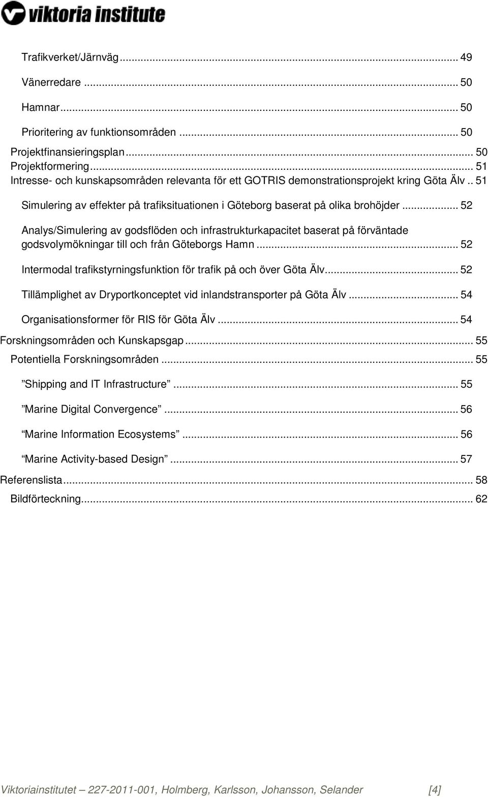 .. 52 Analys/Simulering av godsflöden och infrastrukturkapacitet baserat på förväntade godsvolymökningar till och från Göteborgs Hamn.