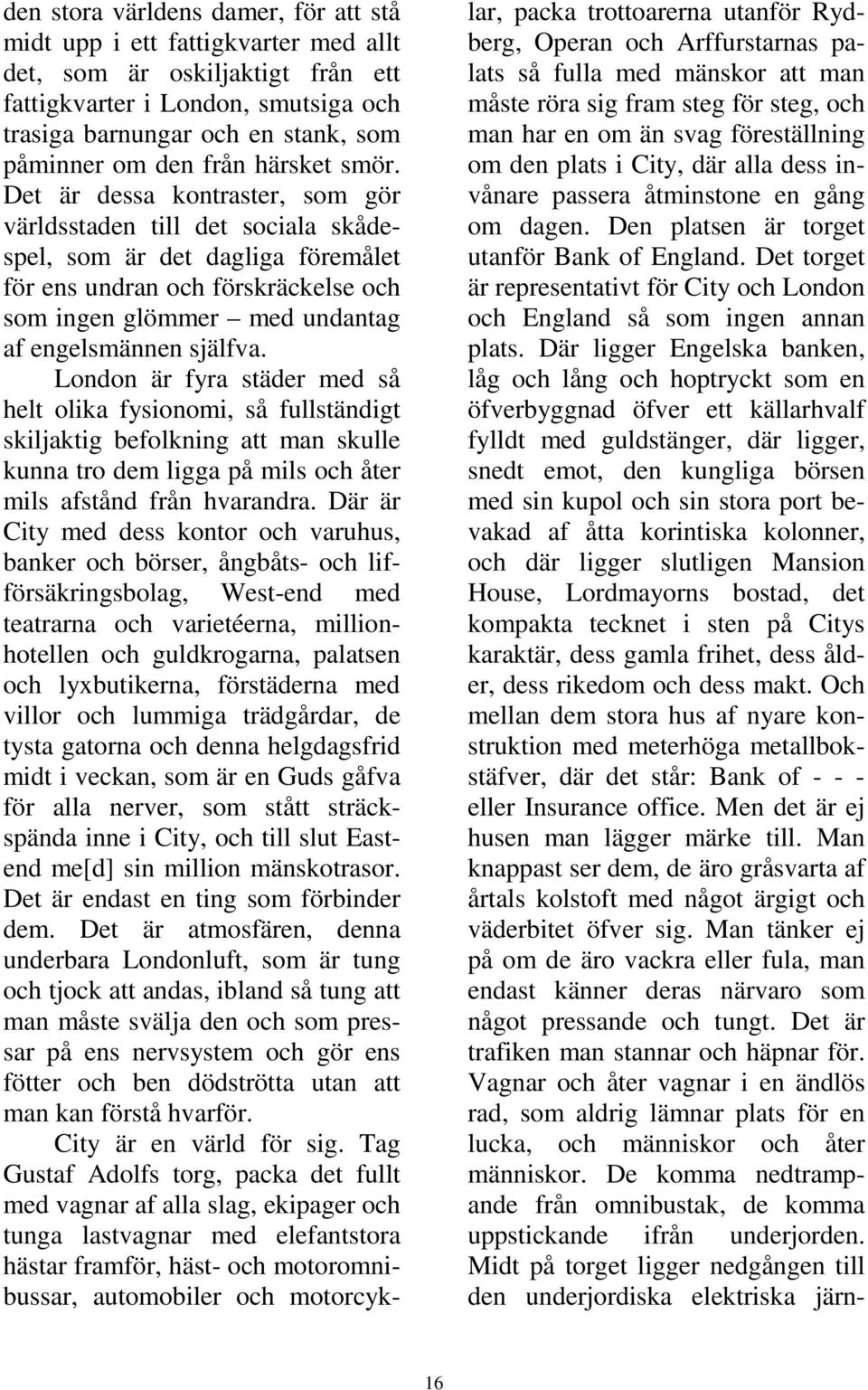 Det är dessa kontraster, som gör världsstaden till det sociala skådespel, som är det dagliga föremålet för ens undran och förskräckelse och som ingen glömmer med undantag af engelsmännen själfva.