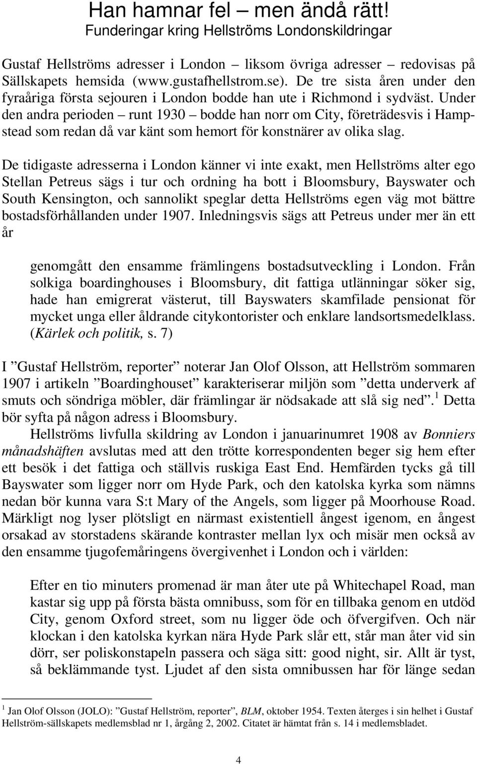 Under den andra perioden runt 1930 bodde han norr om City, företrädesvis i Hampstead som redan då var känt som hemort för konstnärer av olika slag.