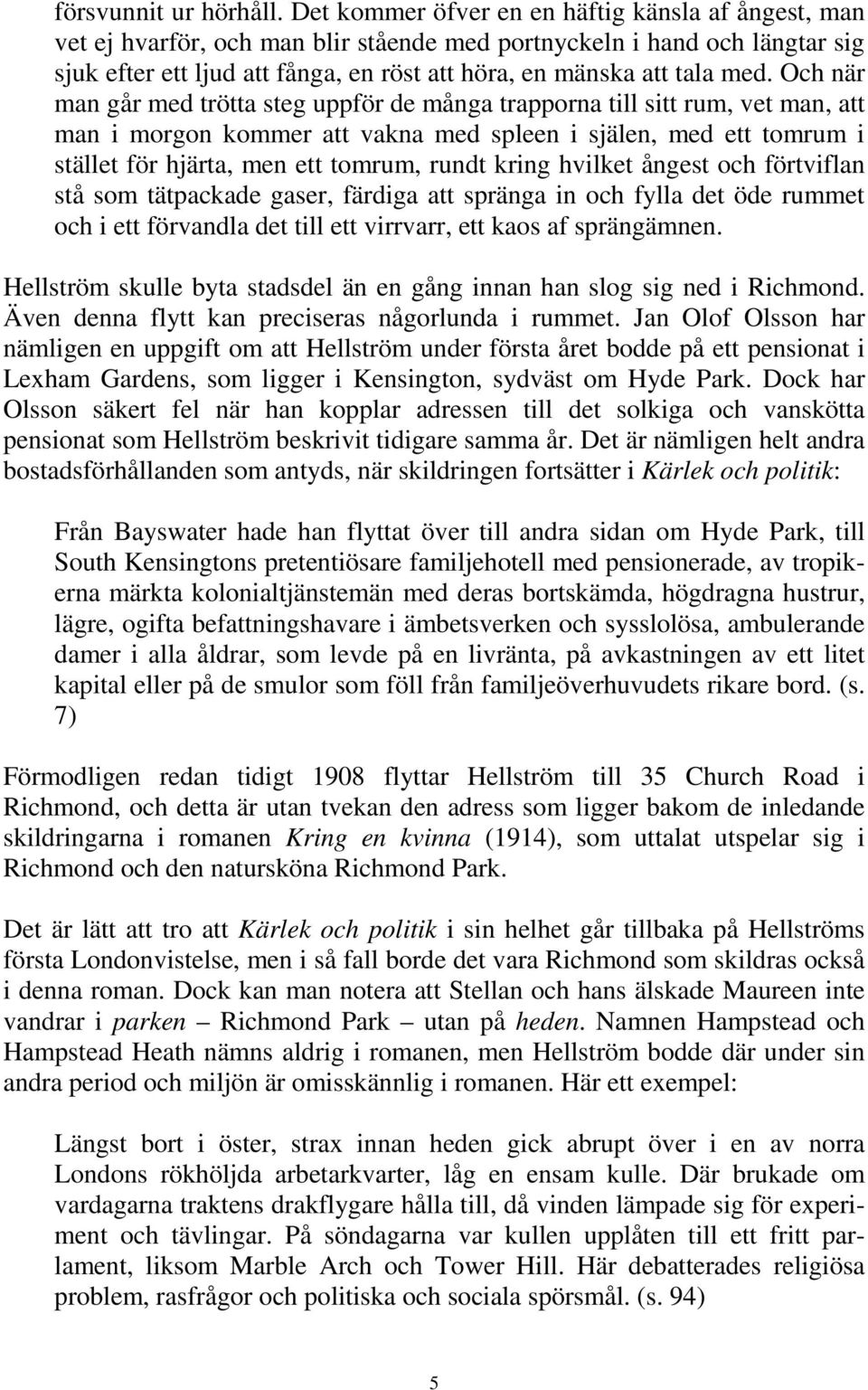 Och när man går med trötta steg uppför de många trapporna till sitt rum, vet man, att man i morgon kommer att vakna med spleen i själen, med ett tomrum i stället för hjärta, men ett tomrum, rundt