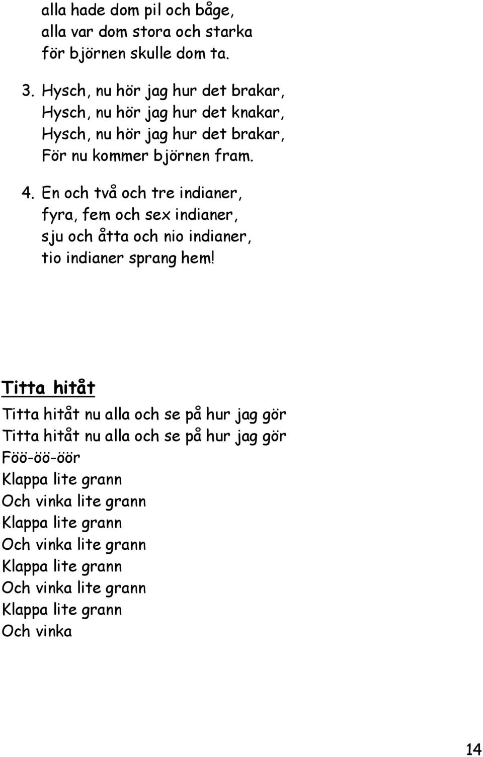 En och två och tre indianer, fyra, fem och sex indianer, sju och åtta och nio indianer, tio indianer sprang hem!