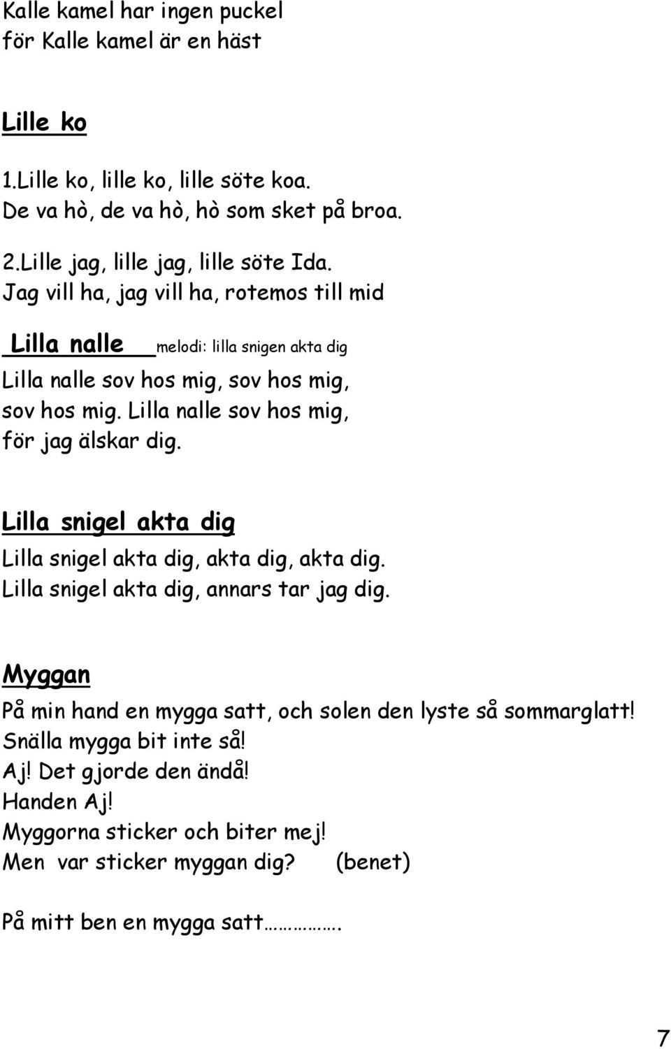 Lilla nalle sov hos mig, för jag älskar dig. Lilla snigel akta dig Lilla snigel akta dig, akta dig, akta dig. Lilla snigel akta dig, annars tar jag dig.