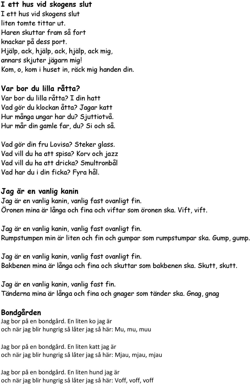 Hur mår din gamle far, du? Si och så. Vad gör din fru Lovisa? Steker glass. Vad vill du ha att spisa? Korv och jazz Vad vill du ha att dricka? Smultronbål Vad har du i din ficka? Fyra hål.