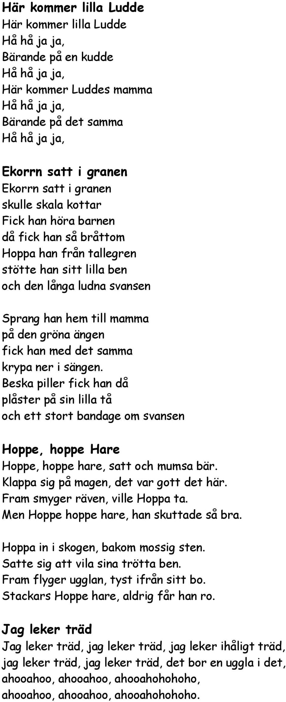 han med det samma krypa ner i sängen. Beska piller fick han då plåster på sin lilla tå och ett stort bandage om svansen Hoppe, hoppe Hare Hoppe, hoppe hare, satt och mumsa bär.