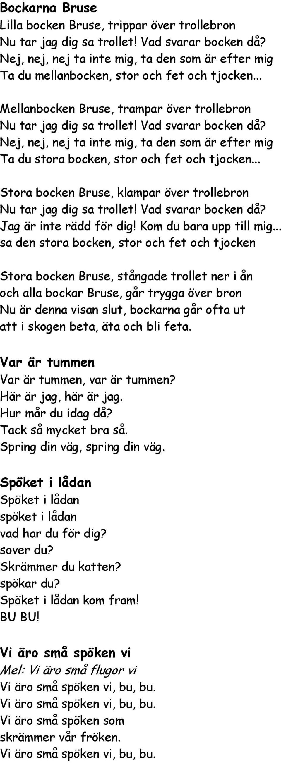 Nej, nej, nej ta inte mig, ta den som är efter mig Ta du stora bocken, stor och fet och tjocken... Stora bocken Bruse, klampar över trollebron Nu tar jag dig sa trollet! Vad svarar bocken då?