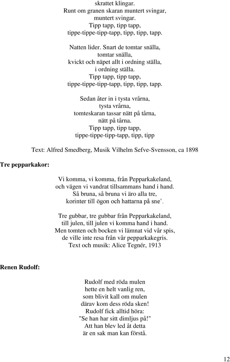 tippe-tippe-tipp-tapp, tipp, tipp Text: Alfred Smedberg, Musik Vilhelm Sefve-Svensson, ca 1898 Vi komma, vi komma, från Pepparkakeland, och vägen vi vandrat tillsammans hand i hand.