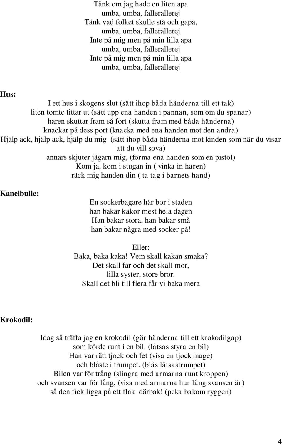 så fort (skutta fram med båda händerna) knackar på dess port (knacka med ena handen mot den andra) Hjälp ack, hjälp ack, hjälp du mig (sätt ihop båda händerna mot kinden som när du visar att du vill