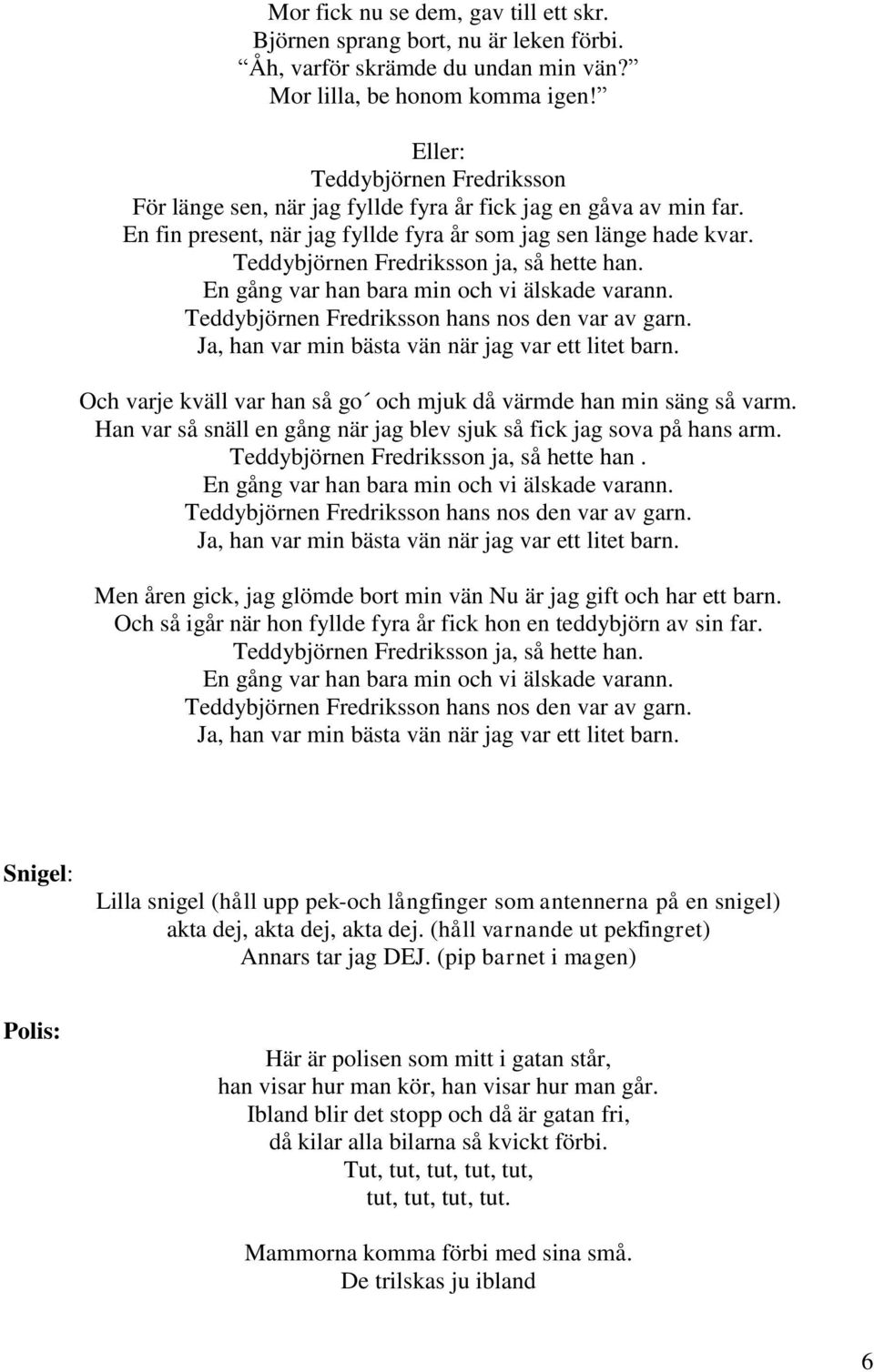 Teddybjörnen Fredriksson ja, så hette han. En gång var han bara min och vi älskade varann. Teddybjörnen Fredriksson hans nos den var av garn. Ja, han var min bästa vän när jag var ett litet barn.