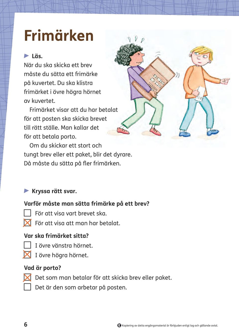 Om du skickar ett stort och tungt brev eller ett paket, blir det dyrare. Då måste du sätta på fler frimärken. Kryssa rätt svar.