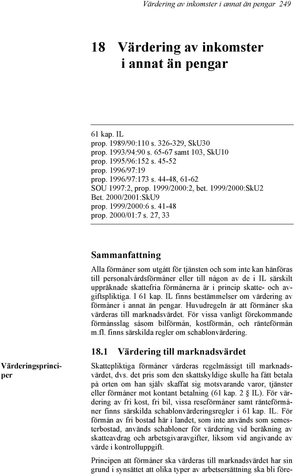 27, 33 Sammanfattning Alla förmåner som utgått för tjänsten och som inte kan hänföras till personalvårdsförmåner eller till någon av de i IL särskilt uppräknade skattefria förmånerna är i princip