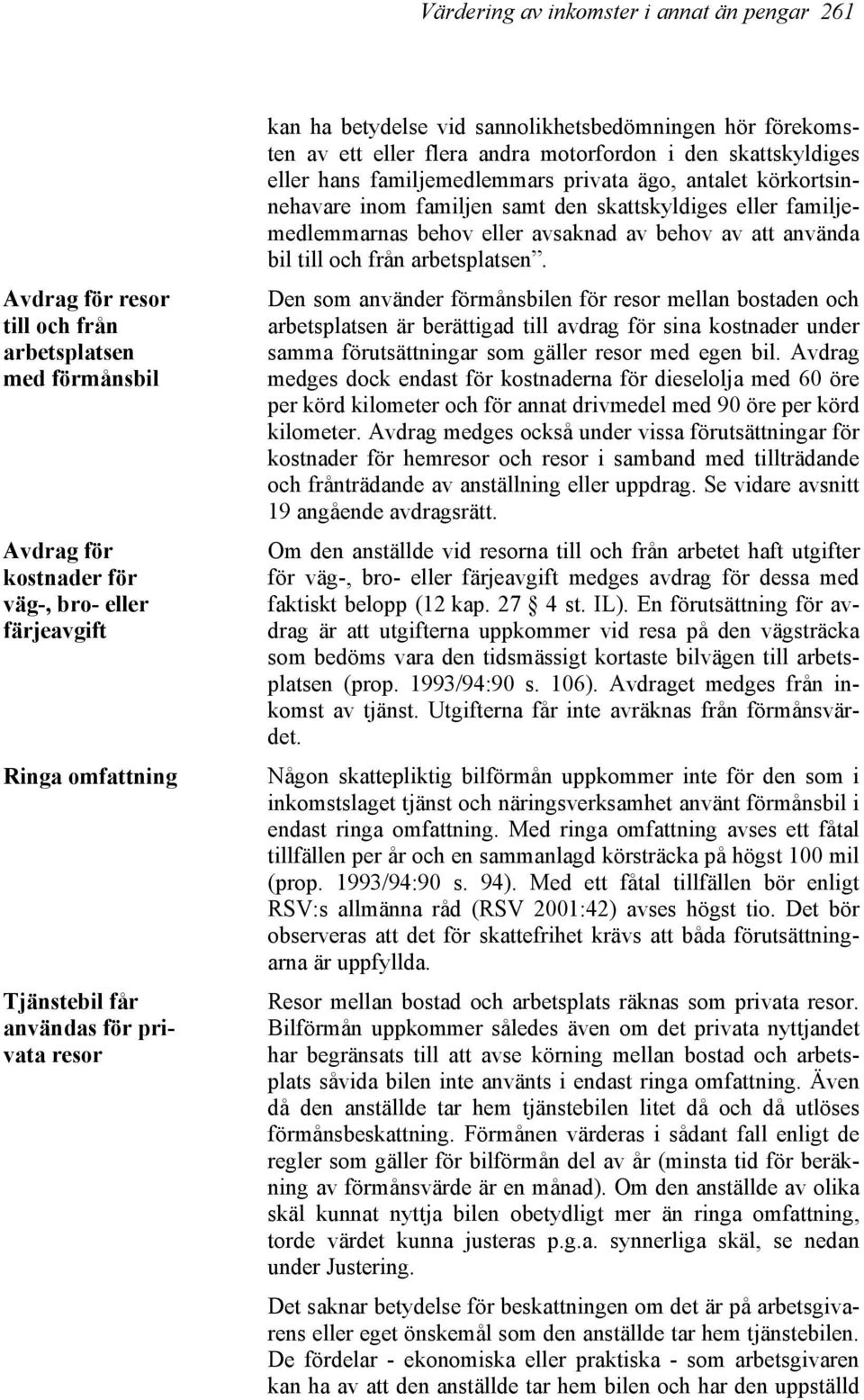 körkortsinnehavare inom familjen samt den skattskyldiges eller familjemedlemmarnas behov eller avsaknad av behov av att använda bil till och från arbetsplatsen.