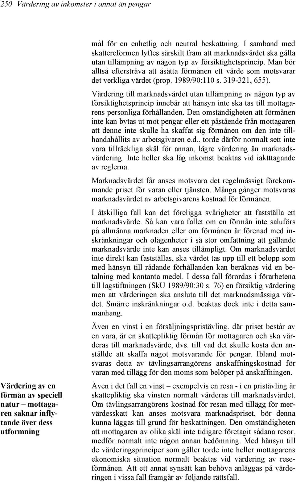 Man bör alltså eftersträva att åsätta förmånen ett värde som motsvarar det verkliga värdet (prop. 1989/90:110 s. 319-321, 655).