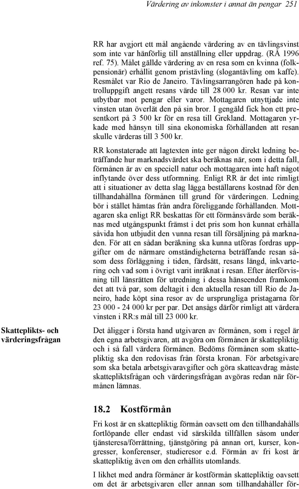 Tävlingsarrangören hade på kontrolluppgift angett resans värde till 28 000 kr. Resan var inte utbytbar mot pengar eller varor. Mottagaren utnyttjade inte vinsten utan överlät den på sin bror.