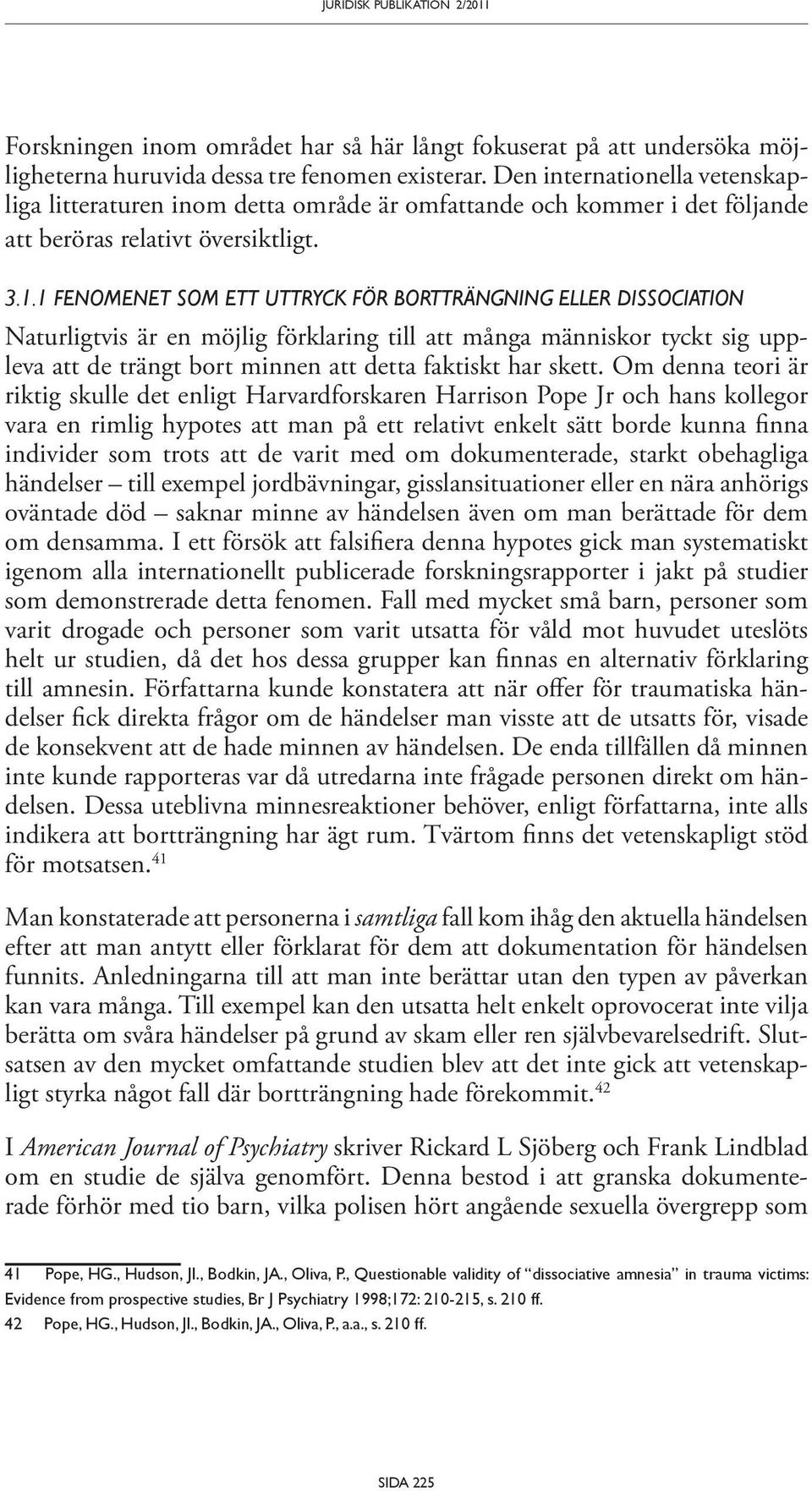 1 Fenomenet som ett uttryck för bortträngning eller dissociation Naturligtvis är en möjlig förklaring till att många människor tyckt sig uppleva att de trängt bort minnen att detta faktiskt har skett.