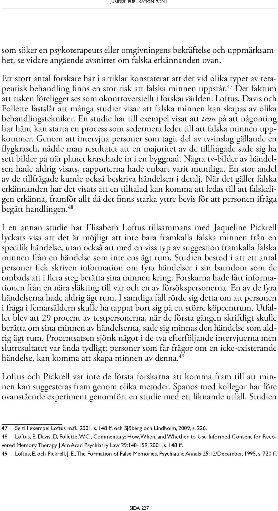 47 Det faktum att risken föreligger ses som okontroversiellt i forskarvärlden. Loftus, Davis och Follette fastslår att många studier visar att falska minnen kan skapas av olika behandlingstekniker.