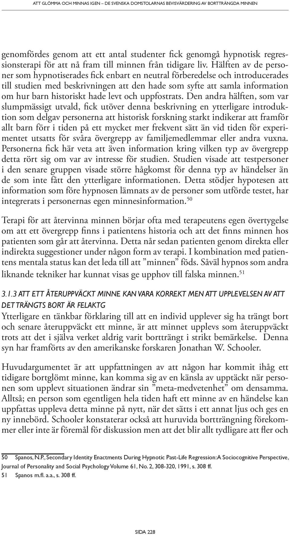 Hälften av de personer som hypnotiserades fick enbart en neutral förberedelse och introducerades till studien med beskrivningen att den hade som syfte att samla information om hur barn historiskt