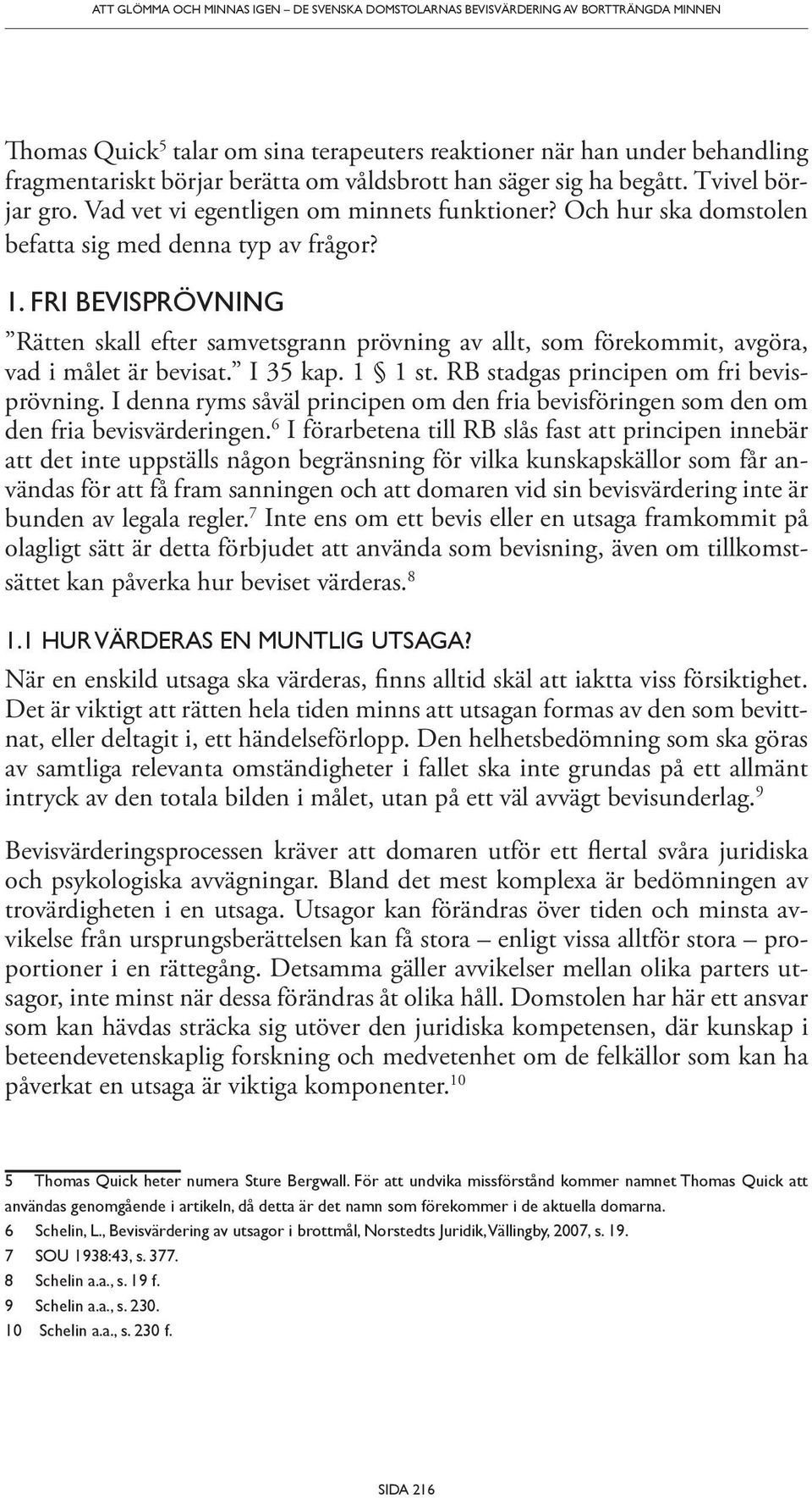 FRI BEVISPRÖVNING Rätten skall efter samvetsgrann prövning av allt, som förekommit, avgöra, vad i målet är bevisat. I 35 kap. 1 1 st. RB stadgas principen om fri bevisprövning.