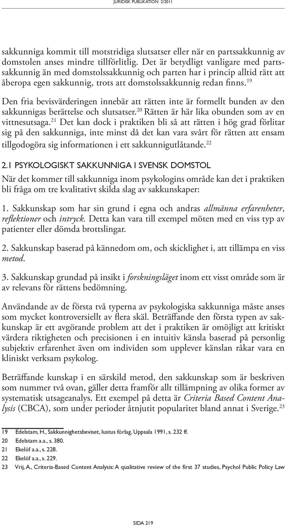 19 Den fria bevisvärderingen innebär att rätten inte är formellt bunden av den sakkunnigas berättelse och slutsatser. 20 Rätten är här lika obunden som av en vittnesutsaga.