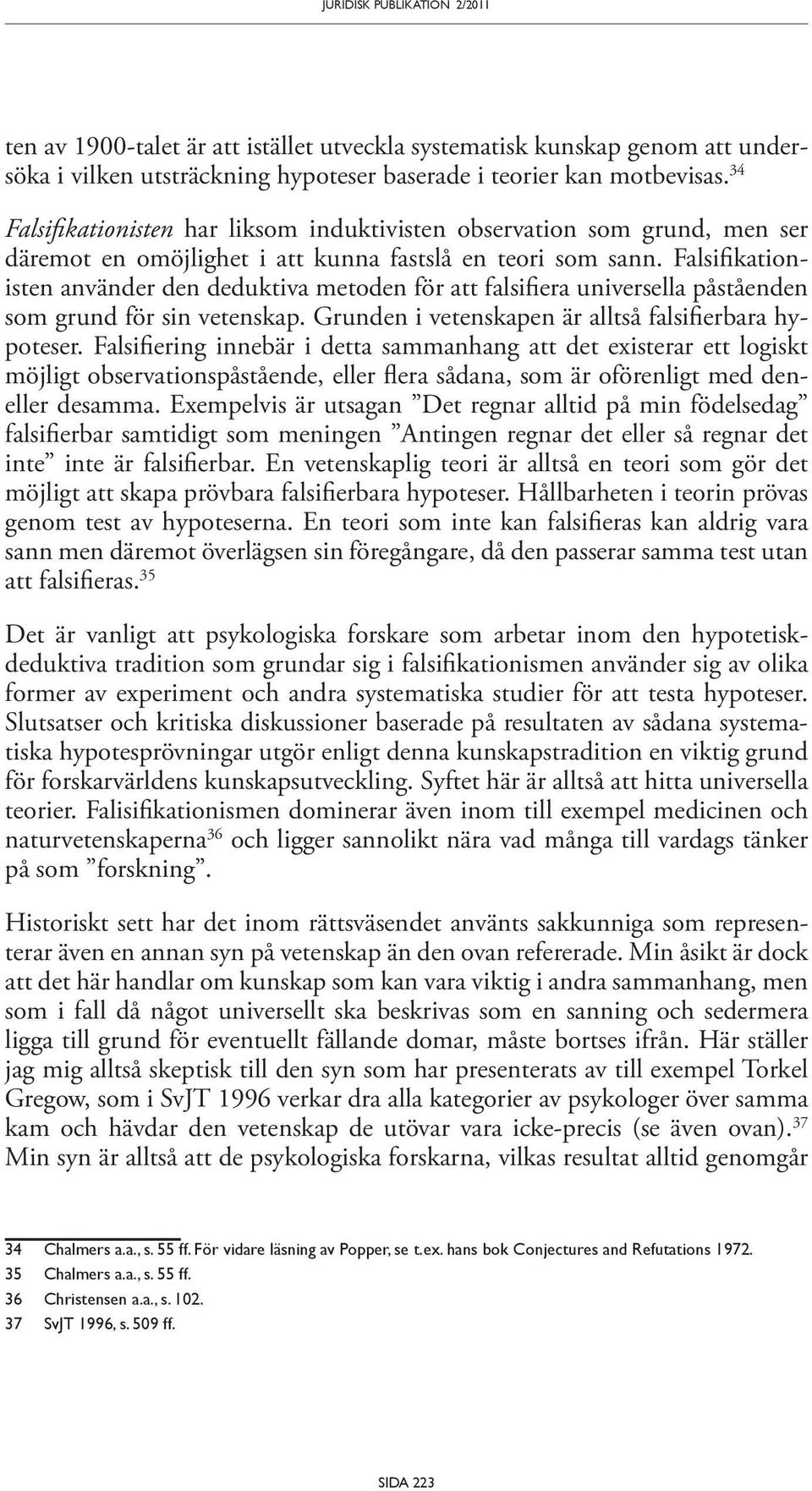 Falsifikationisten använder den deduktiva metoden för att falsifiera universella påståenden som grund för sin vetenskap. Grunden i vetenskapen är alltså falsifierbara hypoteser.