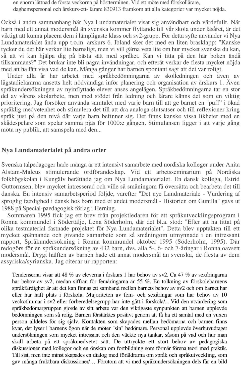 När barn med ett annat modersmål än svenska kommer flyttande till vår skola under läsåret, är det viktigt att kunna placera dem i lämpligaste klass och sv2-grupp.