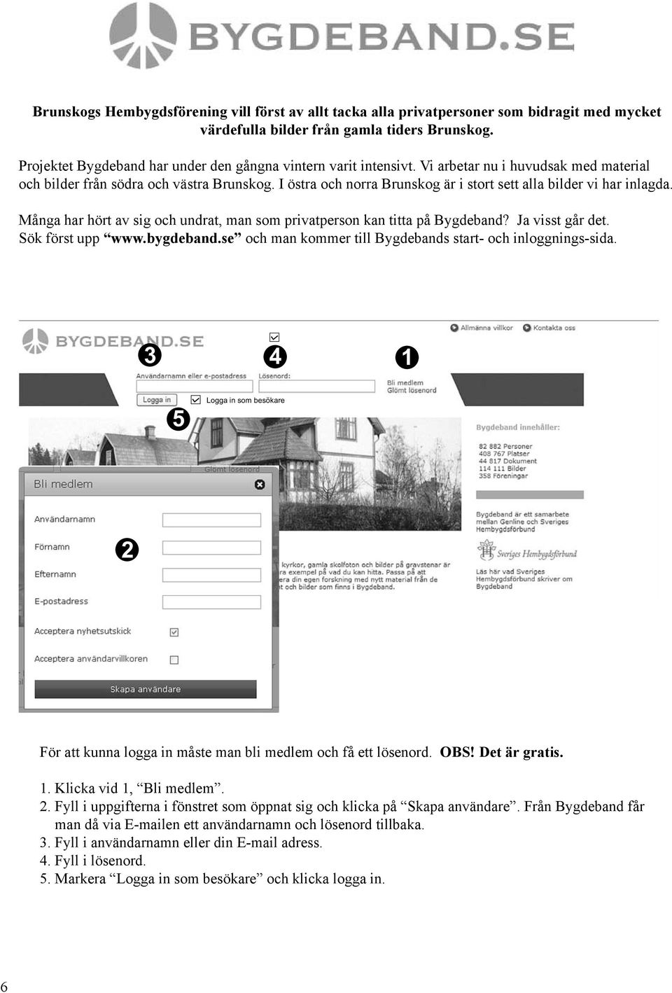 I östra och norra Brunskog är i stort sett alla bilder vi har inlagda. Många har hört av sig och undrat, man som privatperson kan titta på Bygdeband? Ja visst går det. Sök först upp www.bygdeband.