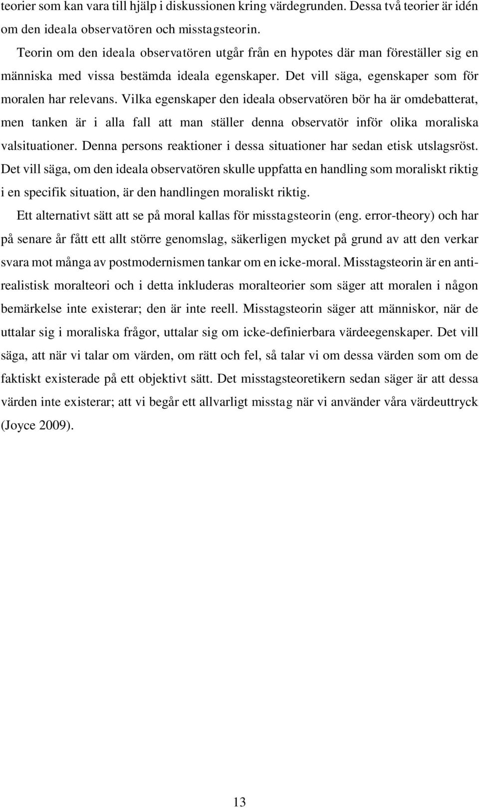 Vilka egenskaper den ideala observatören bör ha är omdebatterat, men tanken är i alla fall att man ställer denna observatör inför olika moraliska valsituationer.